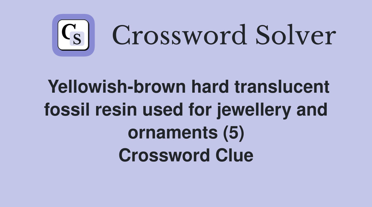Yellowish-brown hard translucent fossil resin used for jewellery and ornaments (5) Crossword Clue