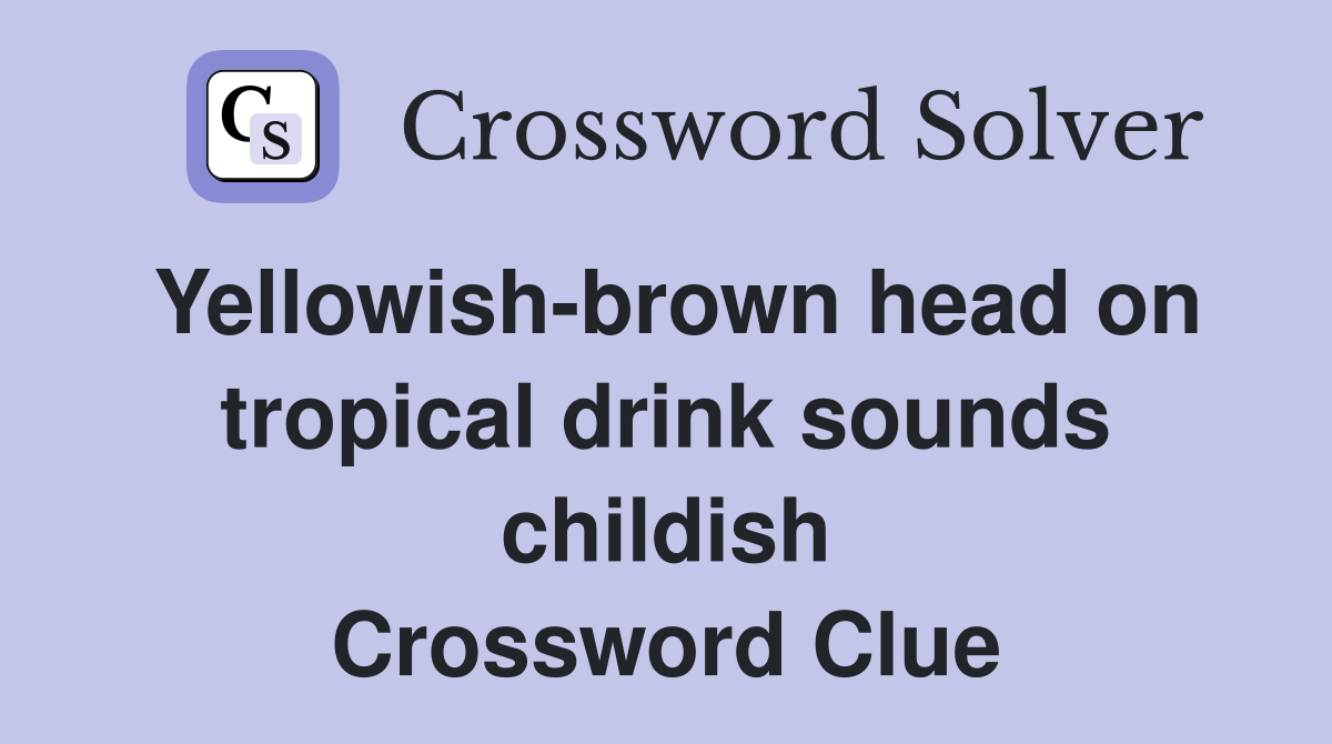 Yellowish-brown head on tropical drink sounds childish Crossword Clue