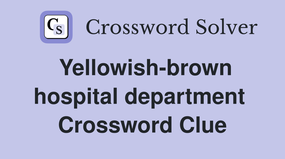 Yellowish-brown hospital department  Crossword Clue