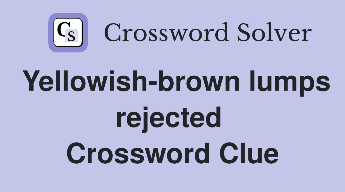 Yellowish-brown lumps rejected  Crossword Clue