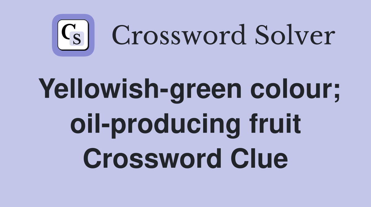 Yellowish-green colour; oil-producing fruit Crossword Clue