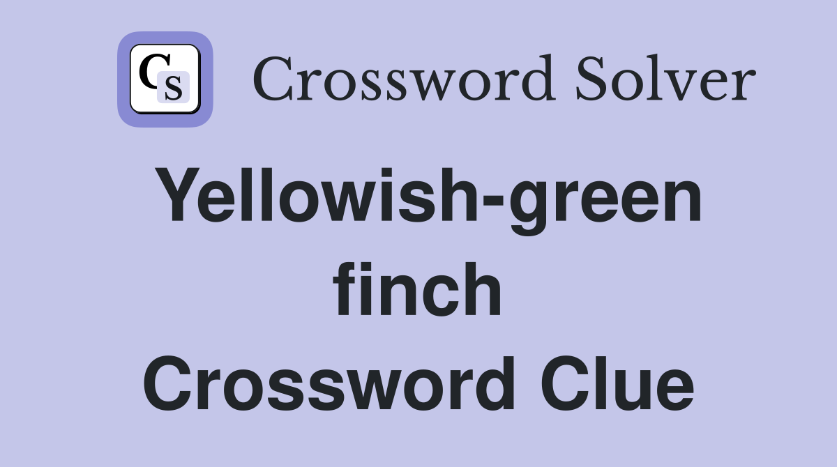 Yellowish-green finch Crossword Clue