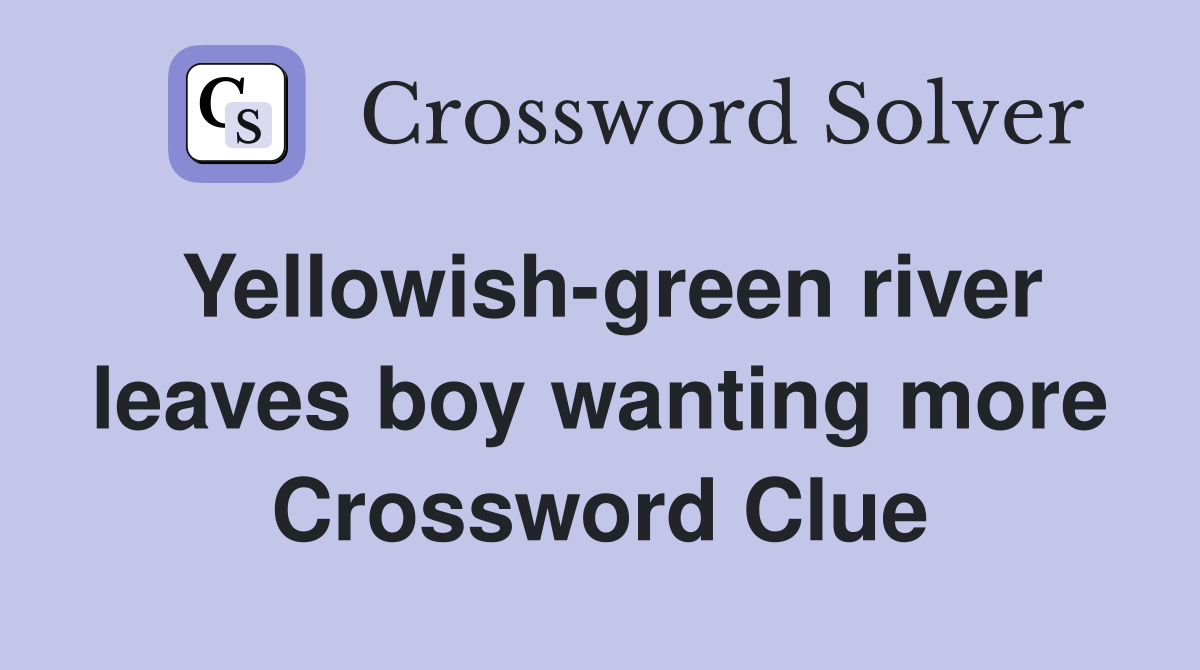 Yellowish-green river leaves boy wanting more Crossword Clue