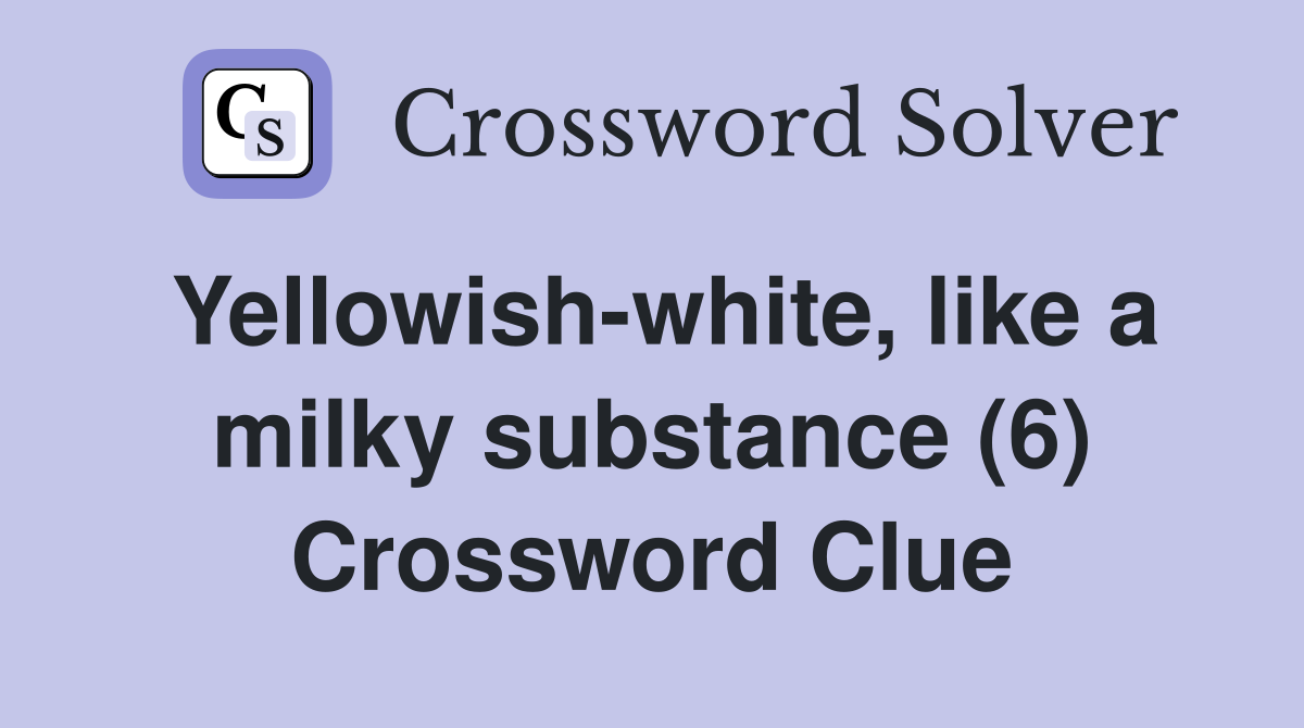 Yellowish-white, like a milky substance (6) Crossword Clue