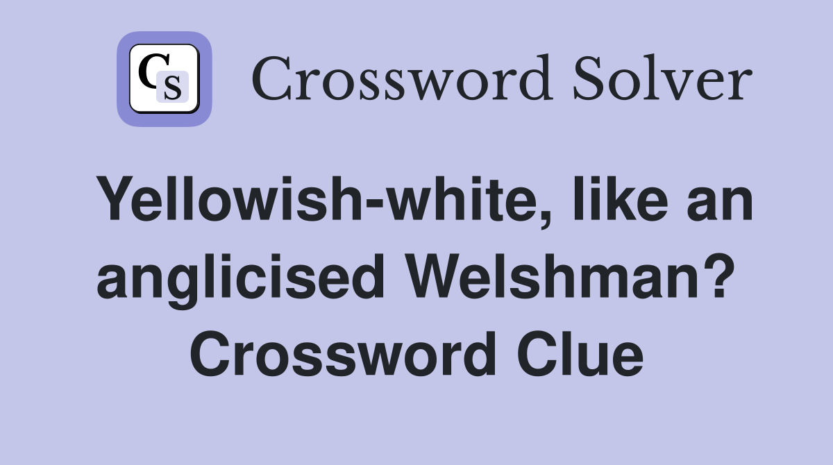 Yellowish-white, like an anglicised Welshman? Crossword Clue
