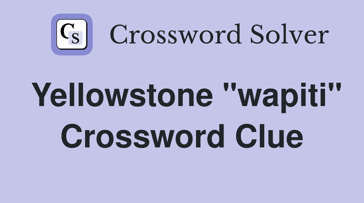 Yellowstone "wapiti" Crossword Clue