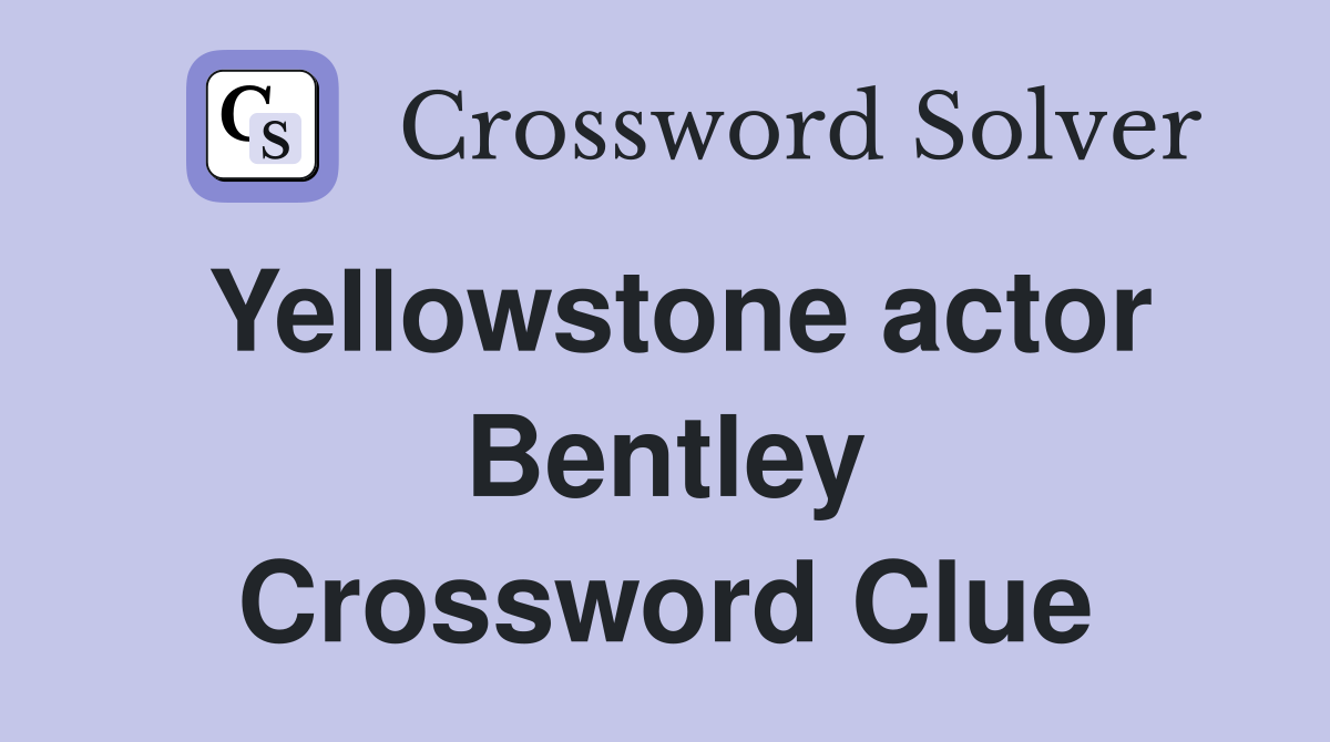 Yellowstone actor Bentley Crossword Clue