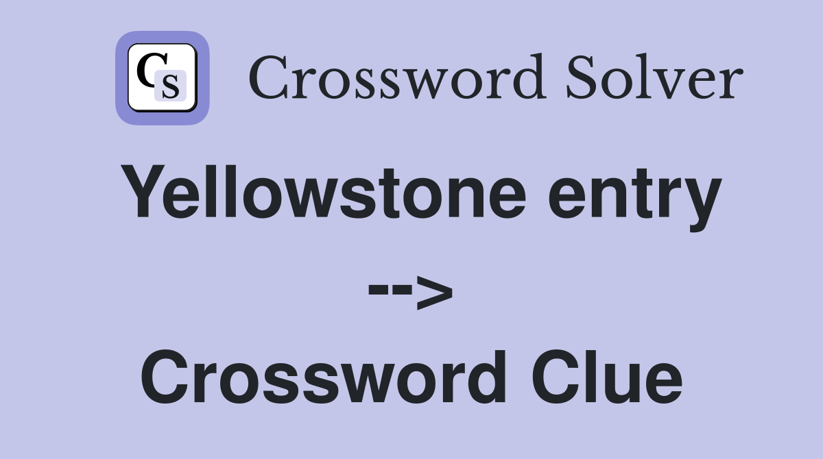Yellowstone entry --> Crossword Clue