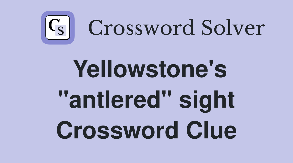 Yellowstone's "antlered" sight Crossword Clue