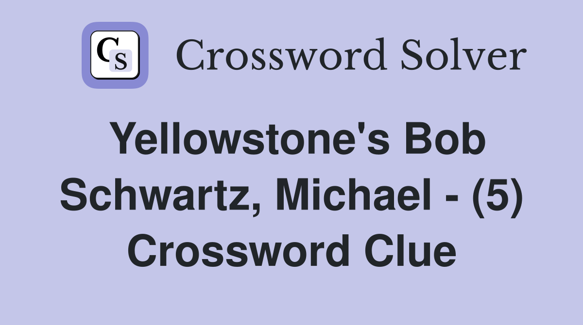 Yellowstone's Bob Schwartz, Michael - (5) Crossword Clue