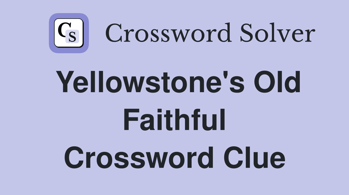 Yellowstone's Old Faithful Crossword Clue