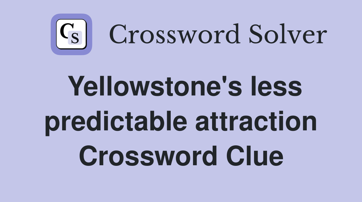 Yellowstone's less predictable attraction Crossword Clue