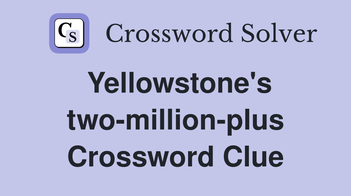 Yellowstone's two-million-plus Crossword Clue