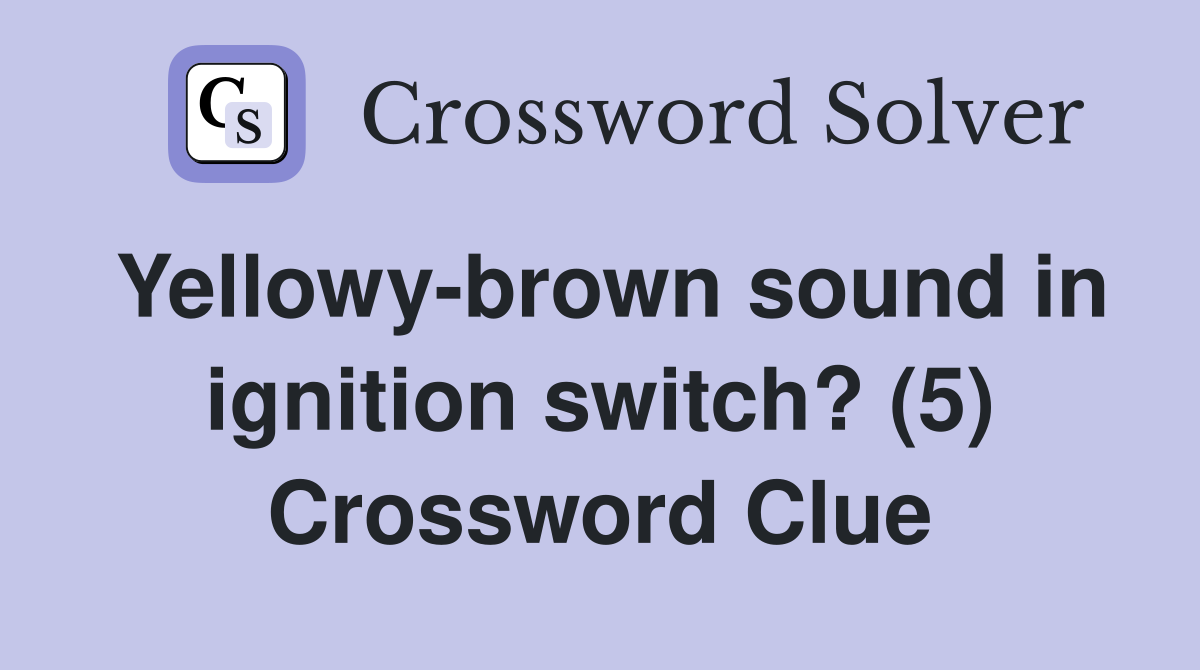 Yellowy-brown sound in ignition switch? (5) Crossword Clue