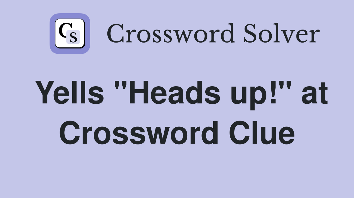 Yells "Heads up!" at Crossword Clue
