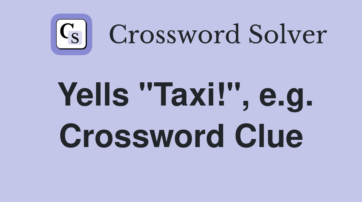 Yells "Taxi!", e.g. Crossword Clue