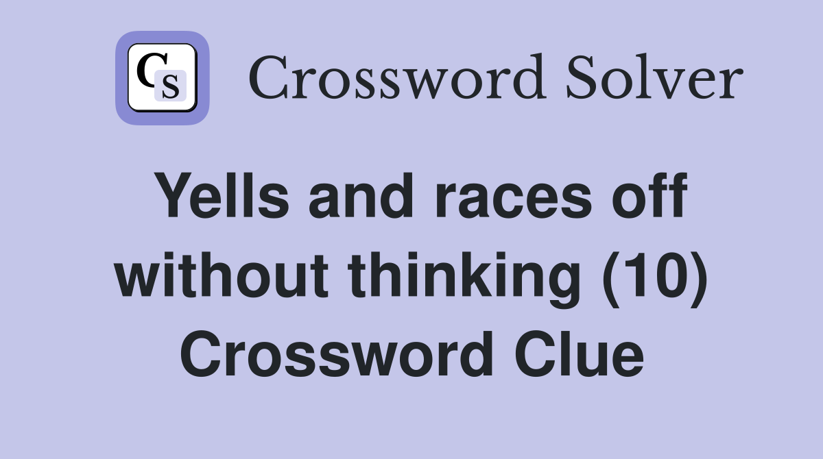 Yells and races off without thinking (10) Crossword Clue