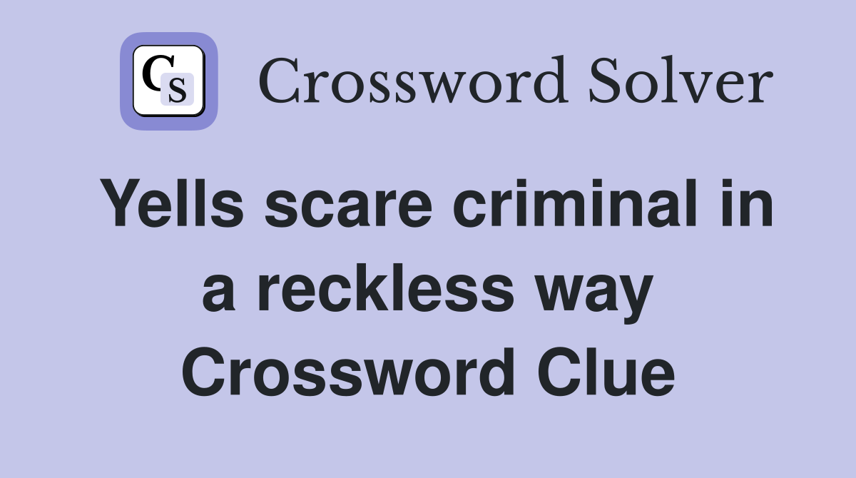 Yells scare criminal in a reckless way Crossword Clue