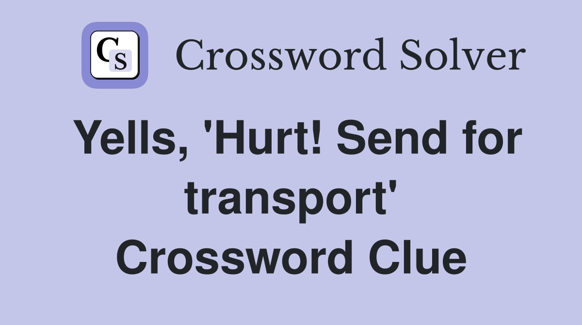 Yells, 'Hurt! Send for transport' Crossword Clue