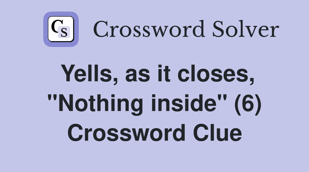 Yells, as it closes, "Nothing inside" (6) Crossword Clue