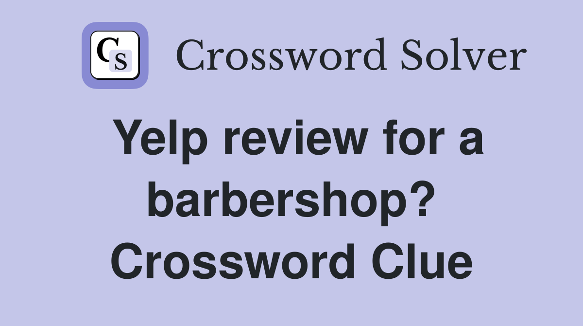 Yelp review for a barbershop? Crossword Clue
