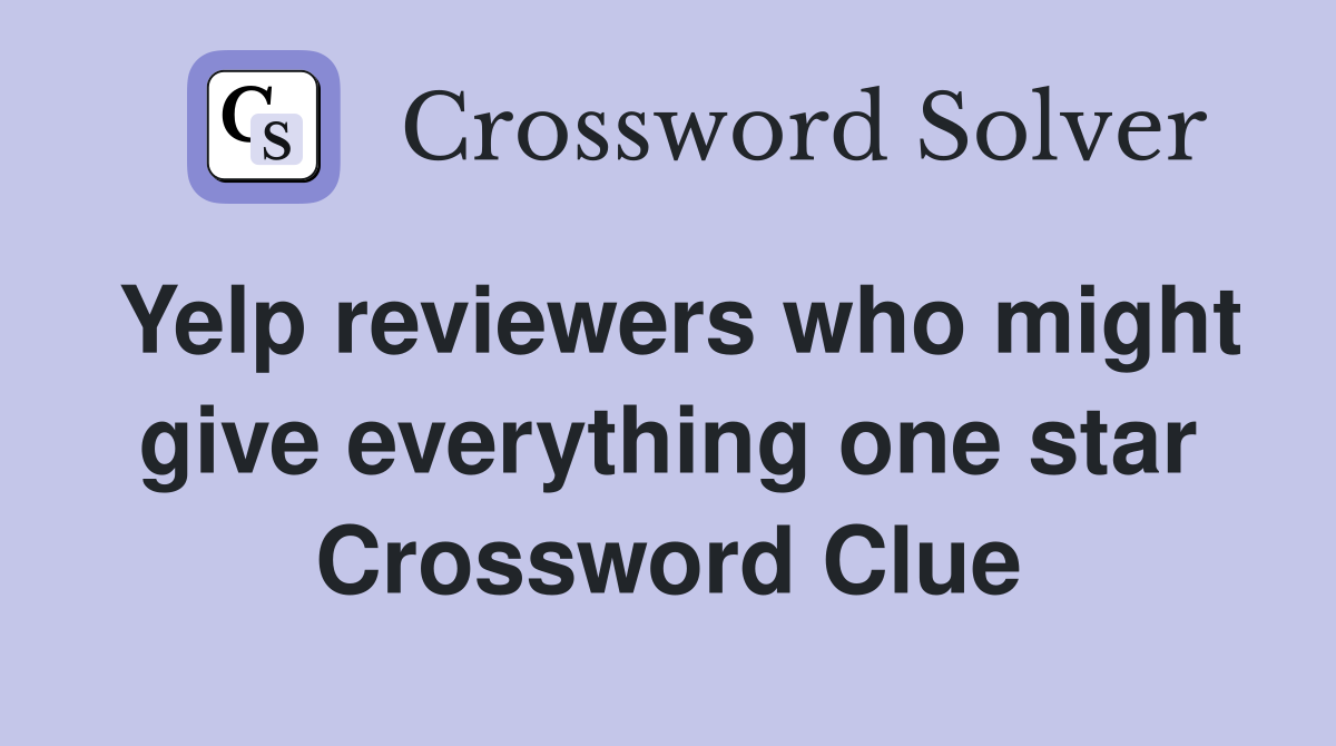 Yelp reviewers who might give everything one star Crossword Clue