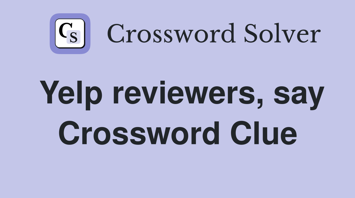 Yelp reviewers, say Crossword Clue