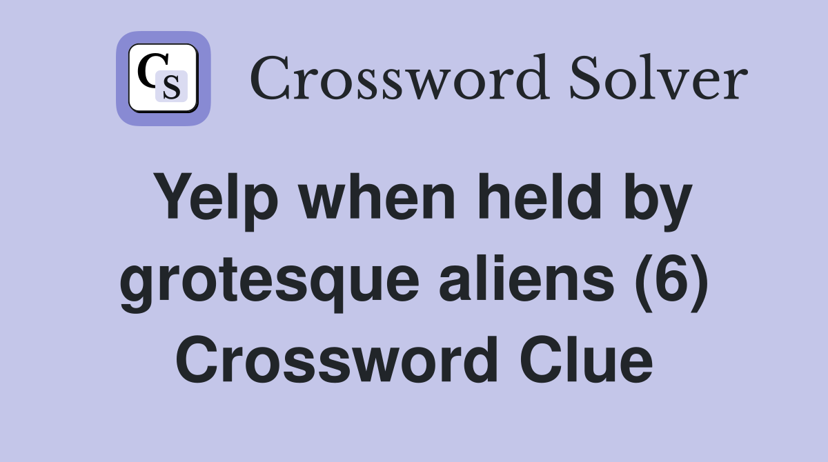 Yelp when held by grotesque aliens (6) Crossword Clue