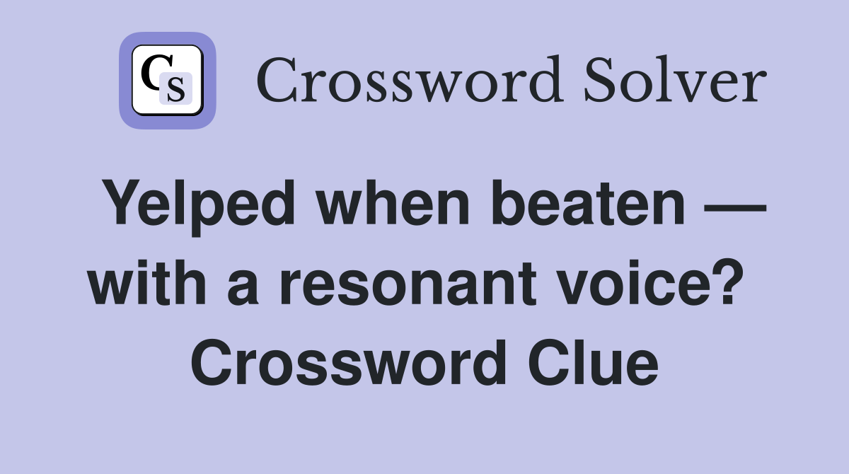 Yelped when beaten — with a resonant voice?  Crossword Clue