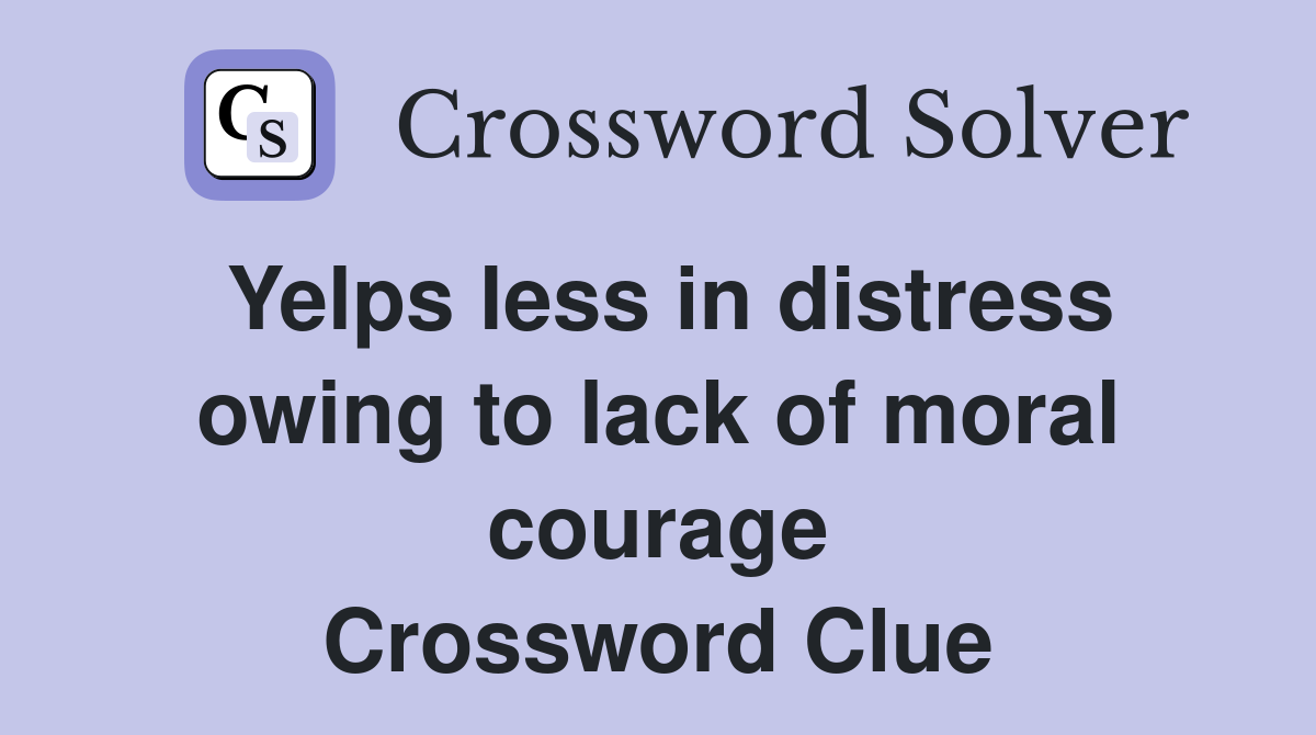 Yelps less in distress owing to lack of moral courage Crossword Clue