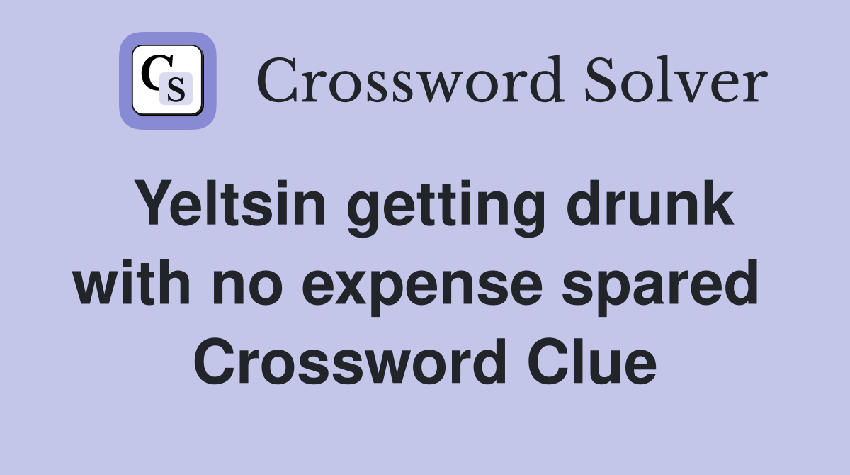 Yeltsin getting drunk with no expense spared  Crossword Clue