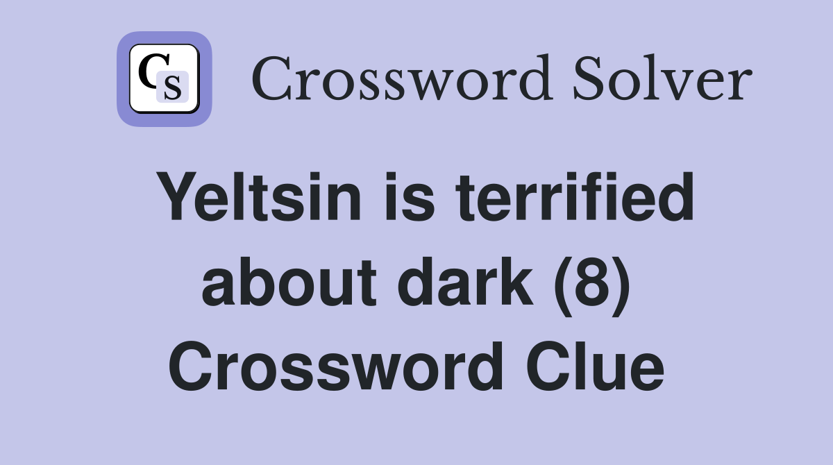 Yeltsin is terrified about dark (8) Crossword Clue