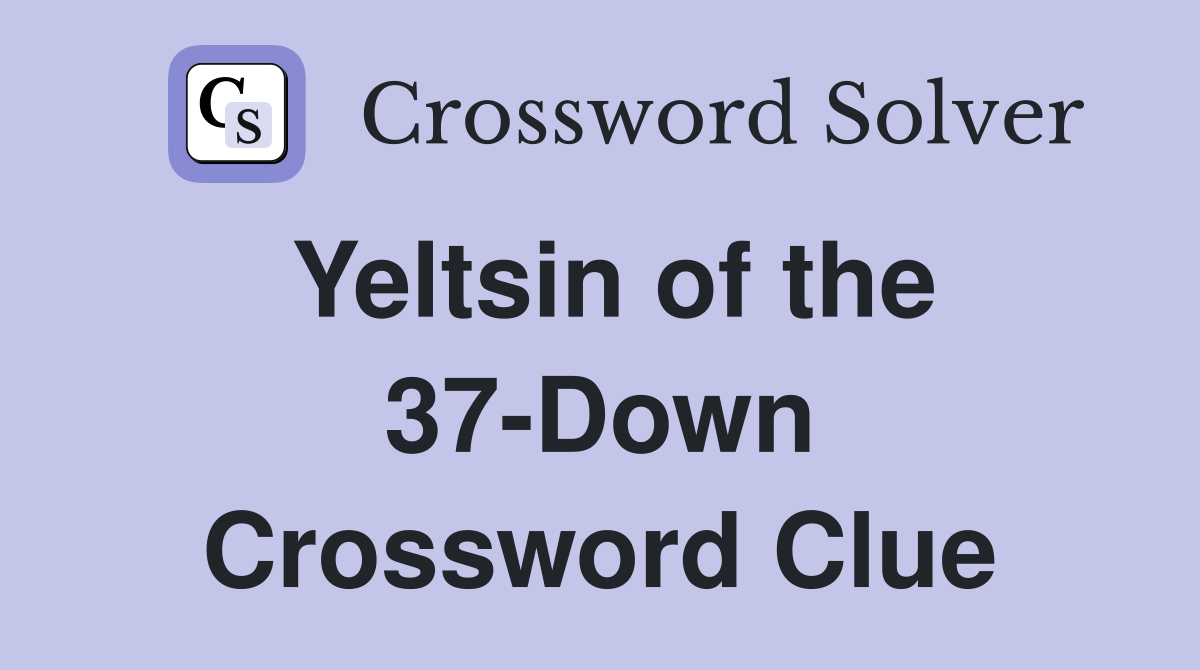 Yeltsin of the 37-Down Crossword Clue