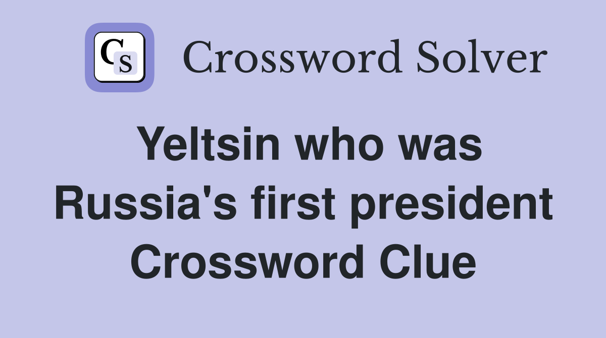 Yeltsin who was Russia's first president Crossword Clue