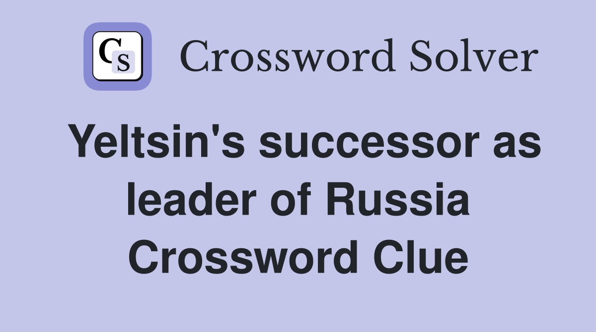 Yeltsin's successor as leader of Russia Crossword Clue
