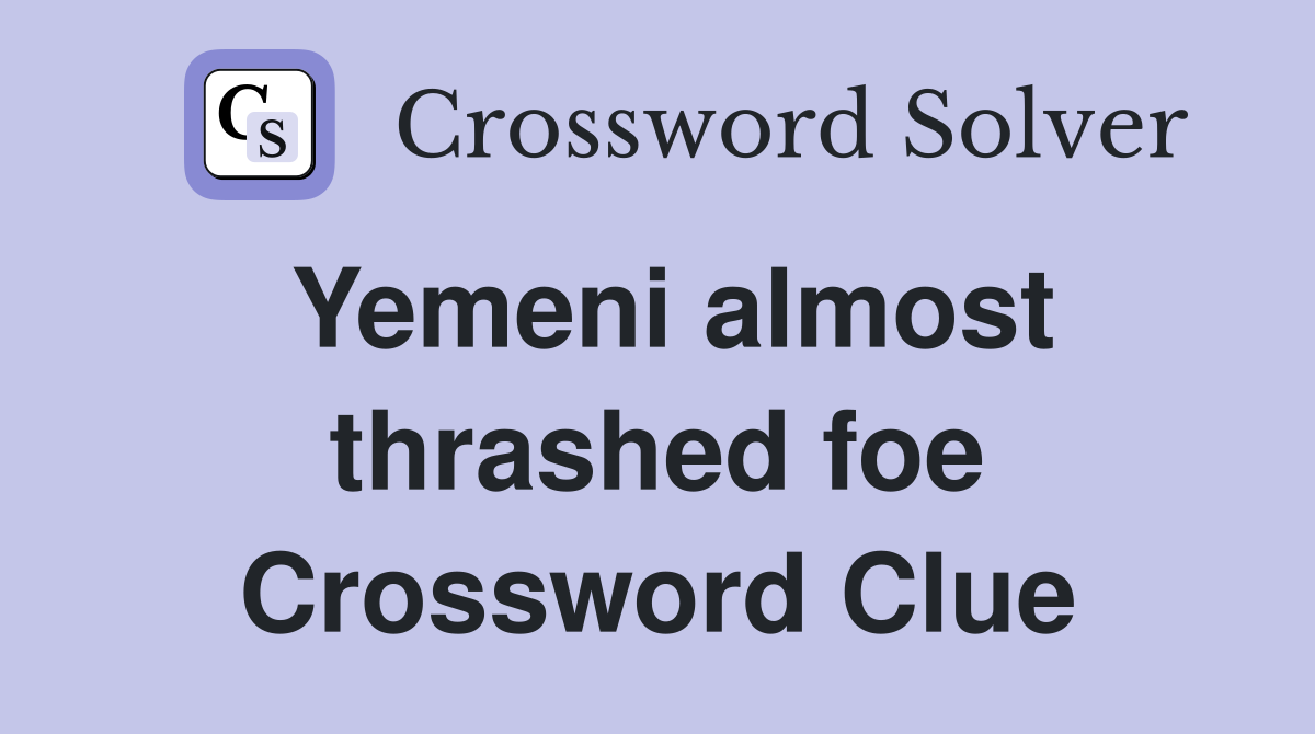 Yemeni almost thrashed foe Crossword Clue