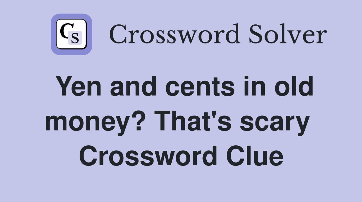 Yen and cents in old money? That's scary  Crossword Clue