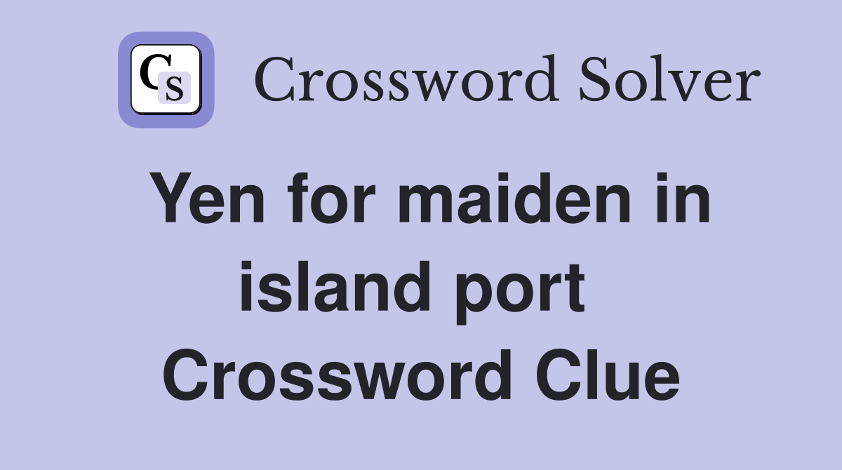 Yen for maiden in island port  Crossword Clue
