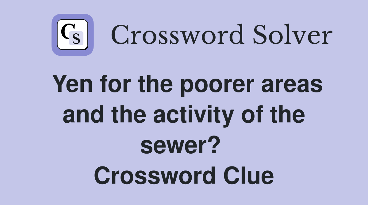 Yen for the poorer areas and the activity of the sewer?  Crossword Clue