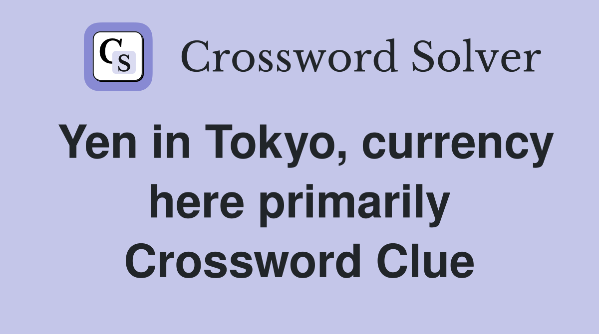 Yen in Tokyo, currency here primarily Crossword Clue