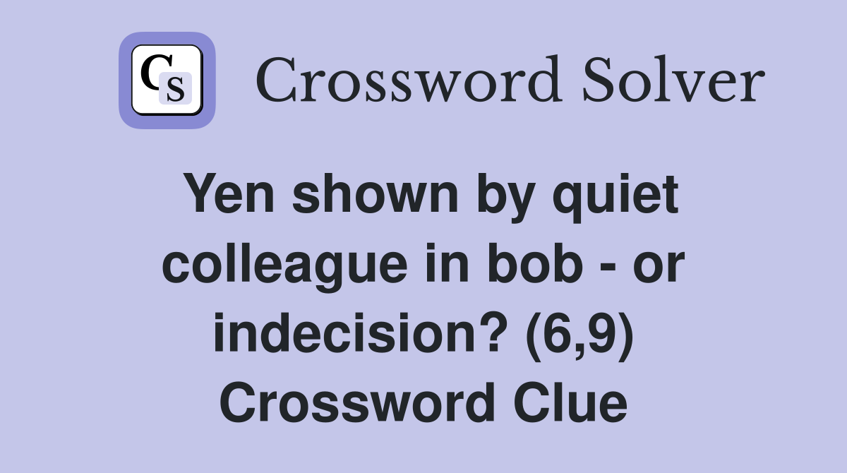 Yen shown by quiet colleague in bob - or indecision? (6,9) Crossword Clue