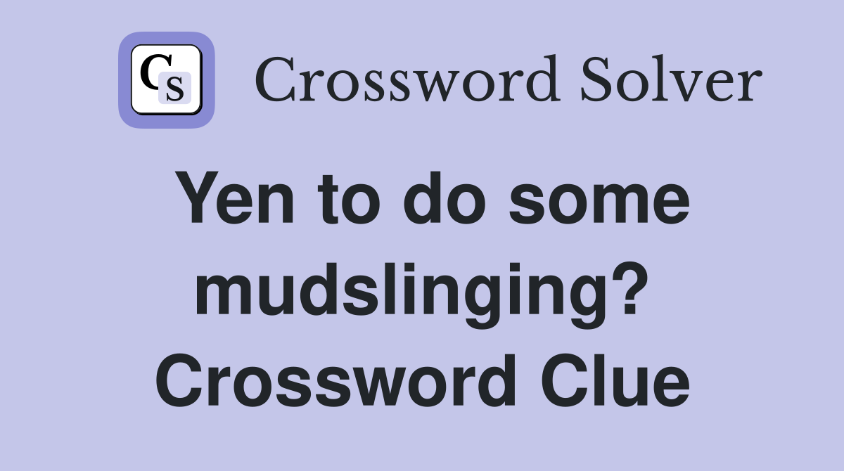 Yen to do some mudslinging? Crossword Clue