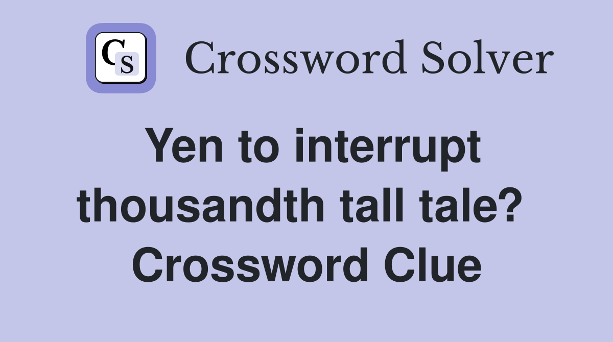 Yen to interrupt thousandth tall tale?  Crossword Clue