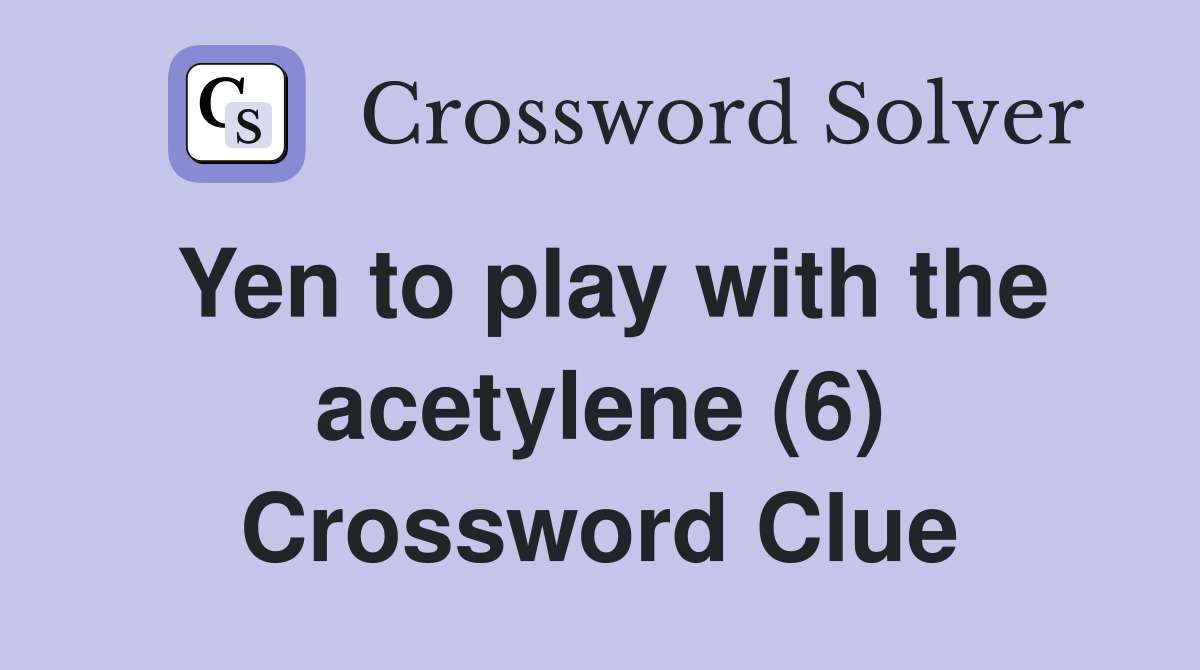 Yen to play with the acetylene (6) Crossword Clue