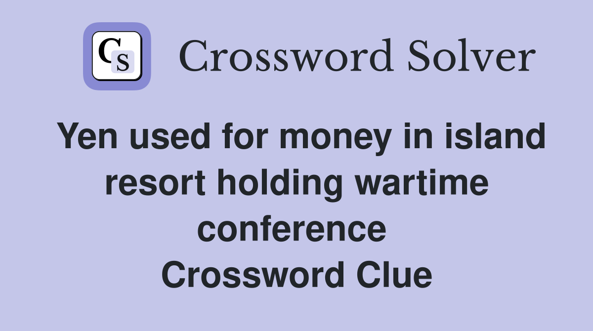 Yen used for money in island resort holding wartime conference  Crossword Clue