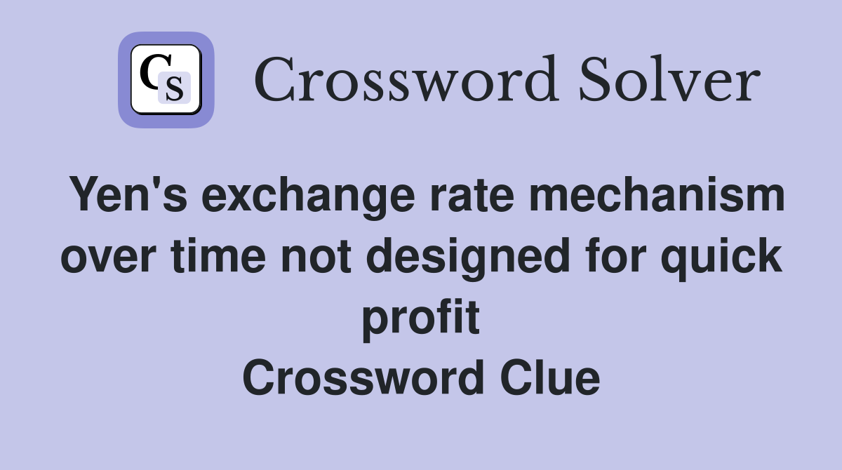 Yen's exchange rate mechanism over time not designed for quick profit Crossword Clue
