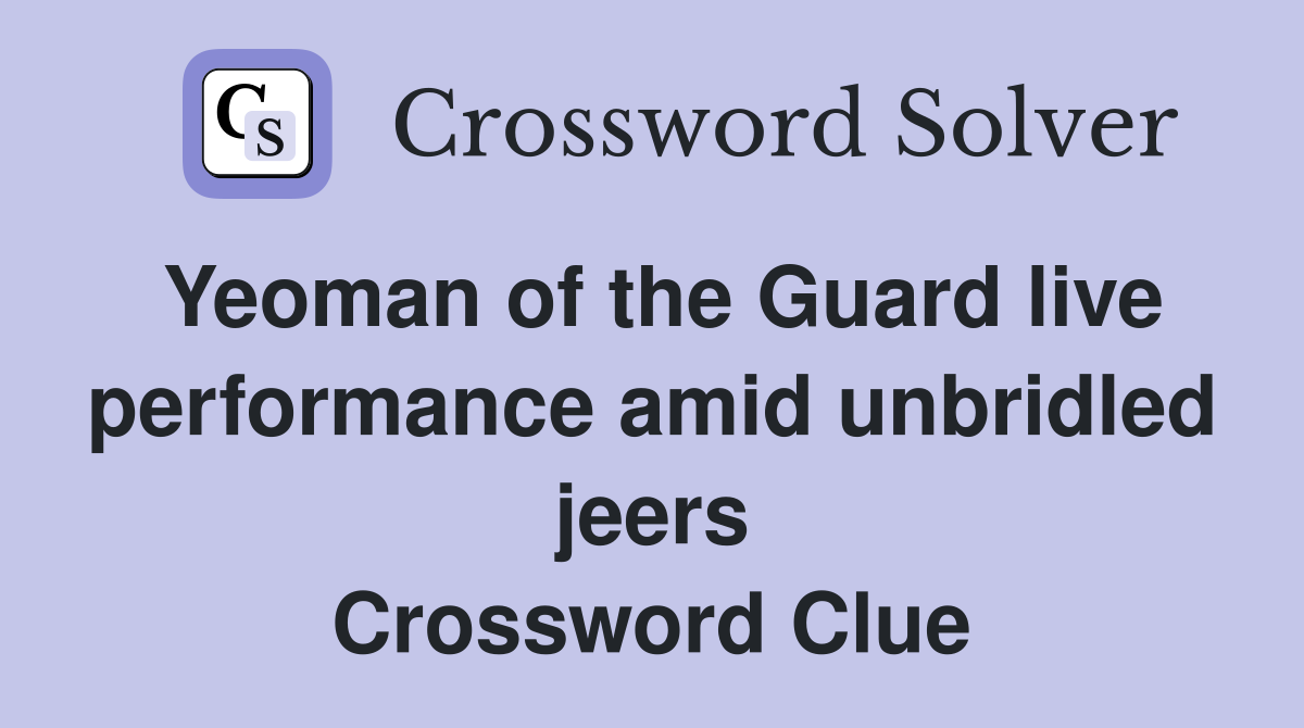 Yeoman of the Guard live performance amid unbridled jeers Crossword Clue