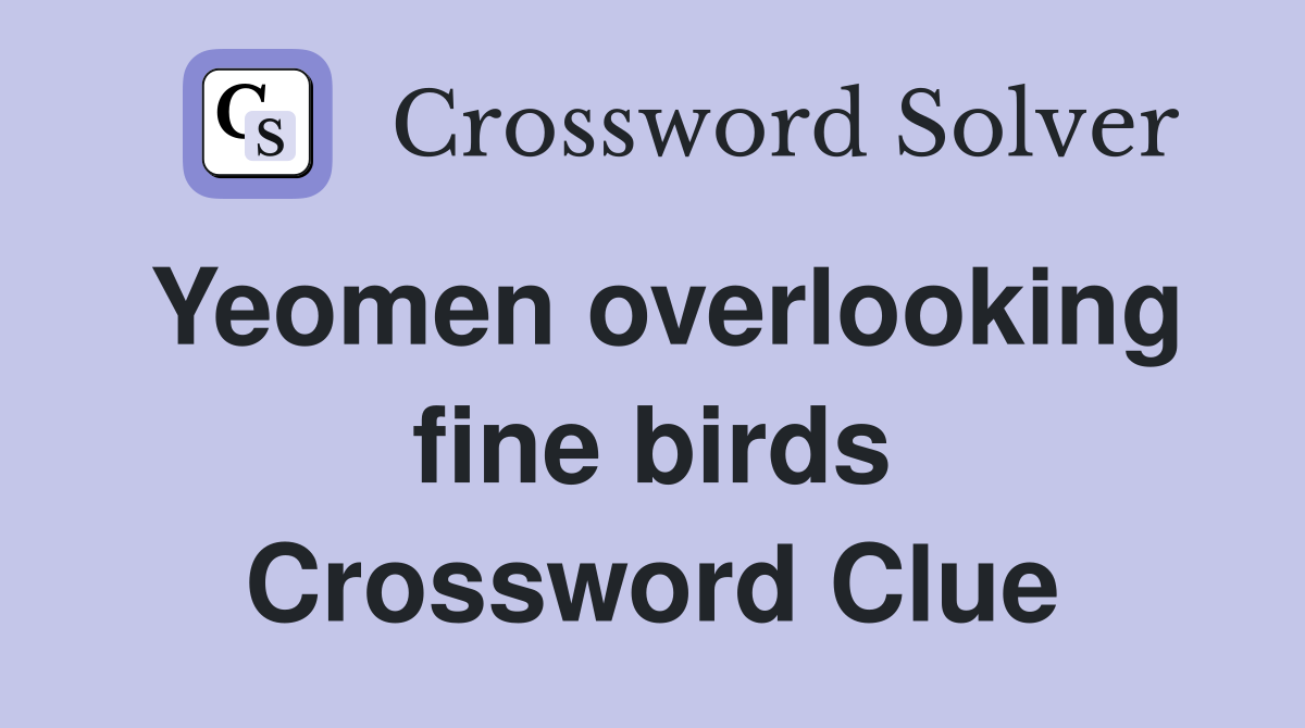 Yeomen overlooking fine birds Crossword Clue