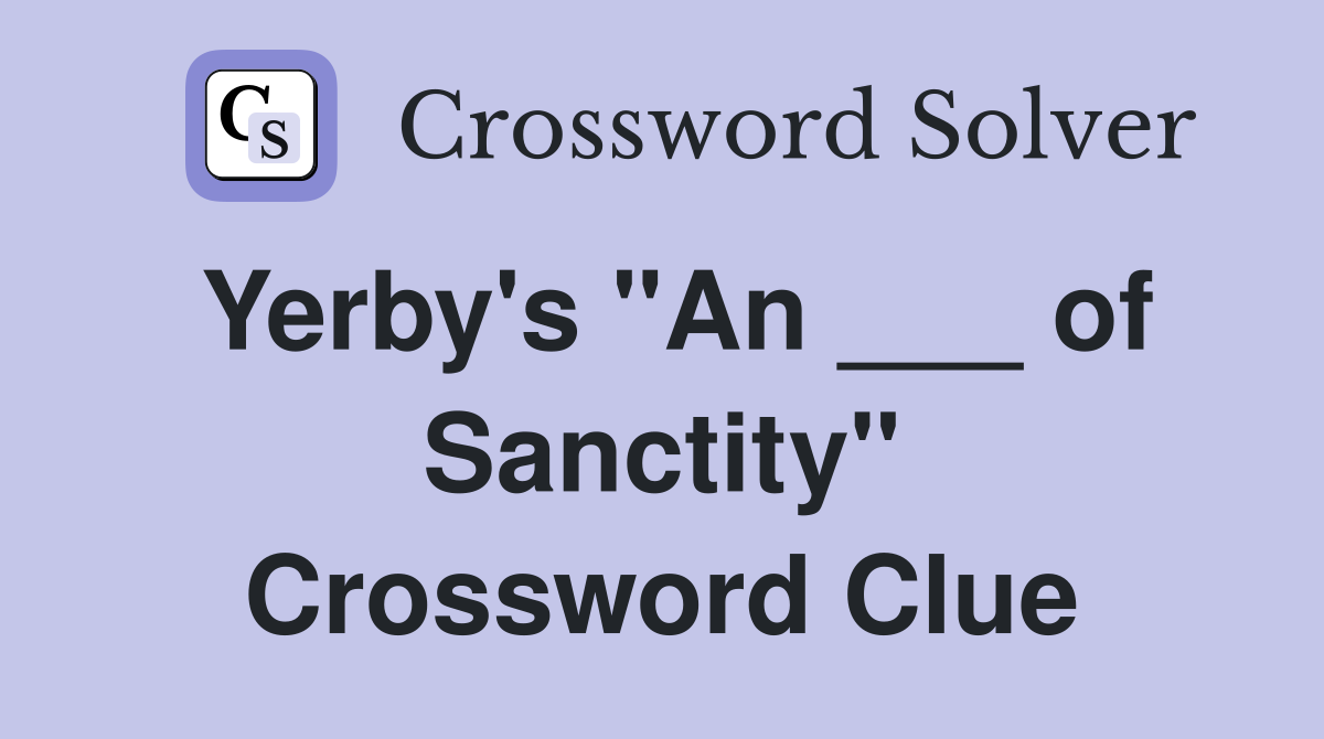Yerby's "An ___ of Sanctity" Crossword Clue
