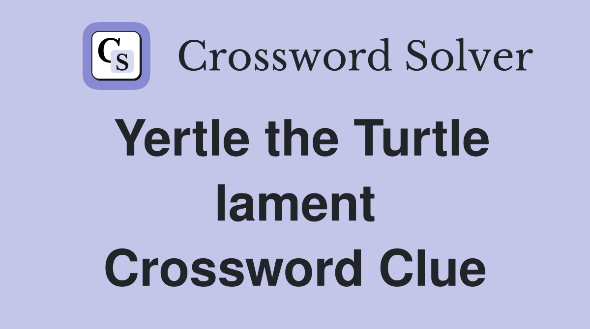 Yertle the Turtle lament Crossword Clue